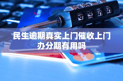 民生逾期真实上门催收上门办分期有用吗 民生逾期真实上门催收上门办分期有用吗
