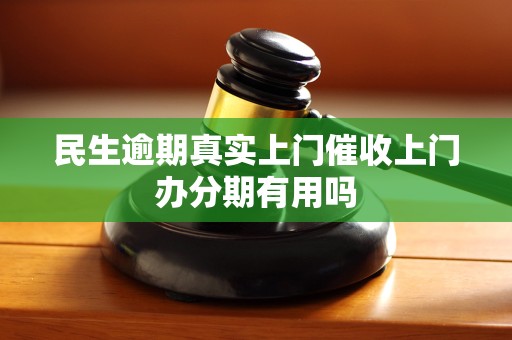 民生逾期真实上门催收上门办分期有用吗 民生逾期真实上门催收上门办分期有用吗