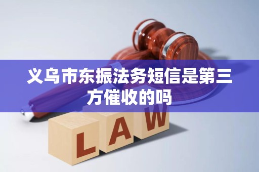 义乌市东振法务短信是第三方催收的吗