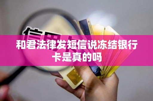 和君法律发短信说冻结银行卡是真的吗