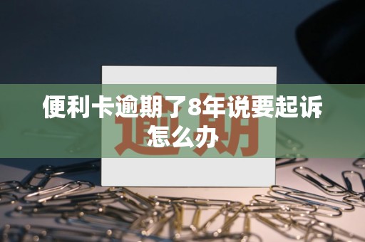 便利卡逾期了8年说要起诉怎么办