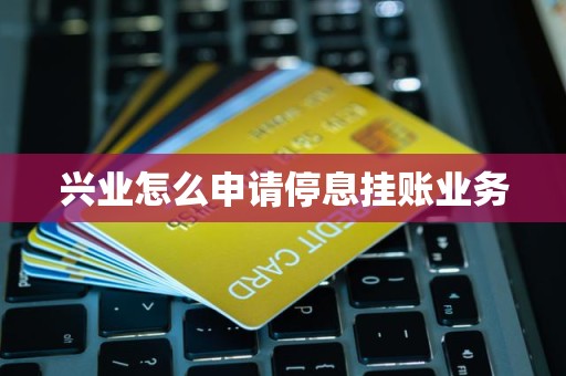 兴业怎么申请停息挂账业务
