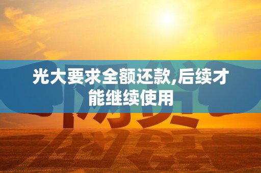 光大要求全额还款,后续才能继续使用