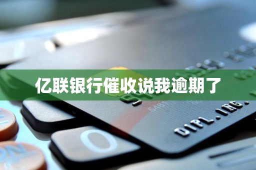 亿联银行催收说我逾期了