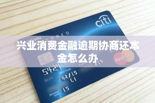 兴业消费金融逾期协商还本金怎么办