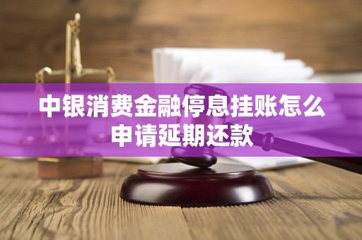中银消费金融停息挂账怎么申请延期还款