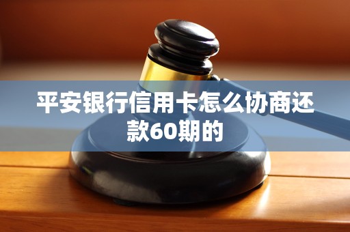 平安银行信用卡怎么协商还款60期的