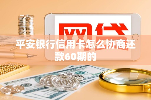 平安银行信用卡怎么协商还款60期的