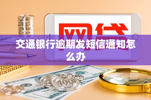 交通银行逾期发短信通知怎么办