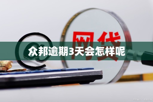 众邦逾期3天会怎样呢