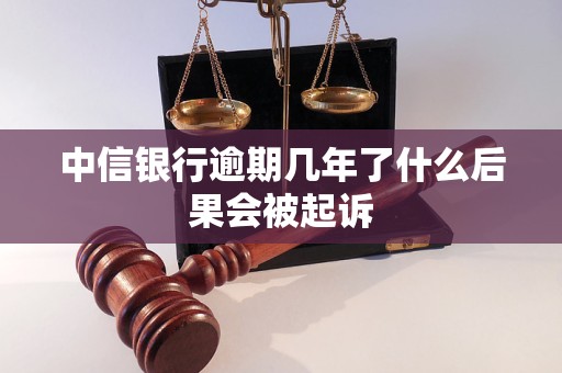 中信银行逾期几年了什么后果会被起诉