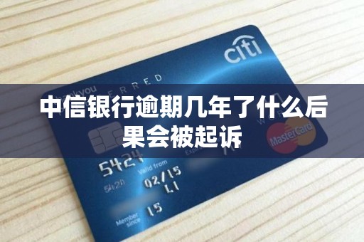 中信银行逾期几年了什么后果会被起诉