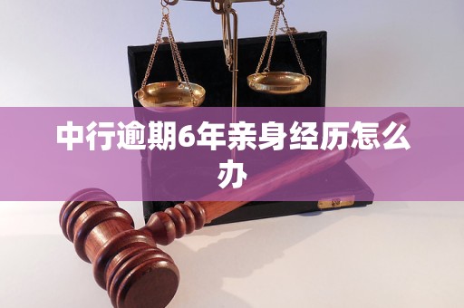 中行逾期6年亲身经历怎么办