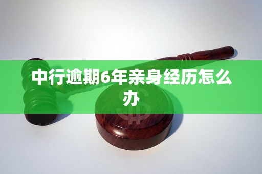 中行逾期6年亲身经历怎么办