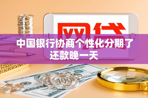中国银行协商个性化分期了还款晚一天