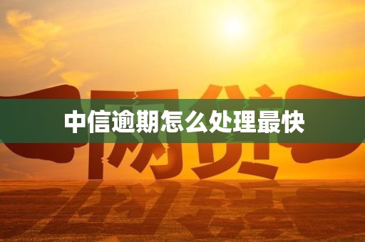 中信逾期怎么处理最快