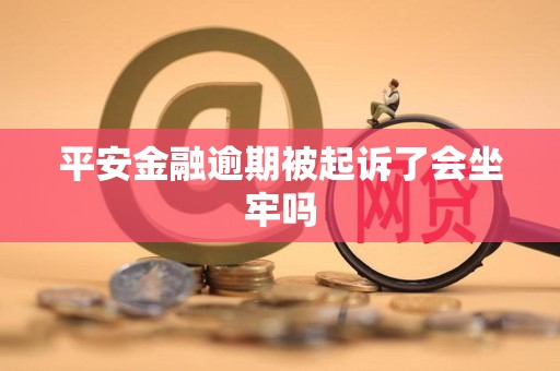 平安金融逾期被起诉了会坐牢吗
