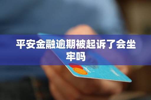 平安金融逾期被起诉了会坐牢吗