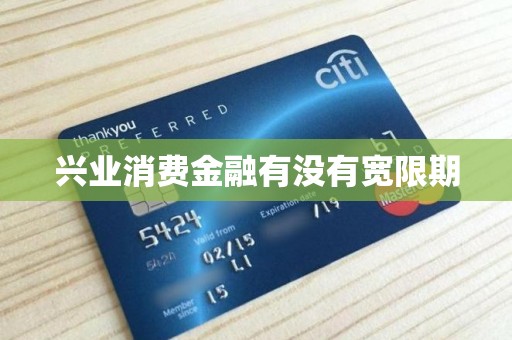 兴业消费金融有没有宽限期 兴业消费金融有没有宽限期