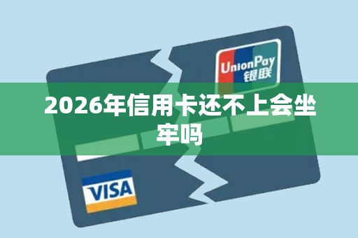 2026年信用卡还不上会坐牢吗