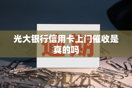 光大银行信用卡上门催收是真的吗 光大银行信用卡上门催收是真的吗