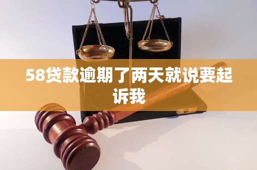 58贷款逾期了两天就说要起诉我