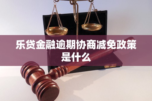 乐贷金融逾期协商减免政策是什么