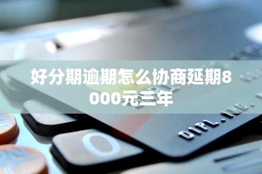 好分期逾期怎么协商延期8000元三年