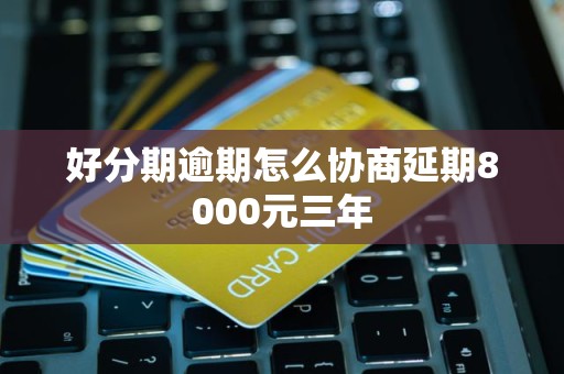 好分期逾期怎么协商延期8000元三年