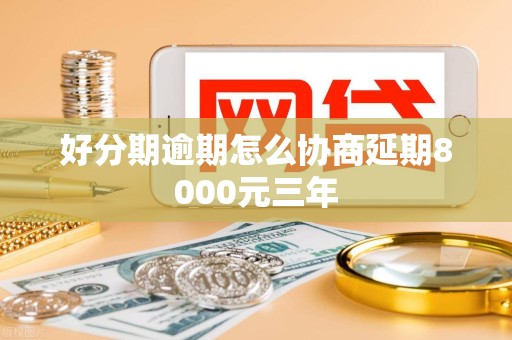好分期逾期怎么协商延期8000元三年