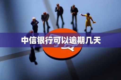 中信银行可以逾期几天 中信银行可以逾期几天