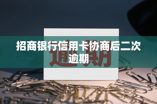 招商银行信用卡协商后二次逾期 招商银行信用卡协商后二次逾期