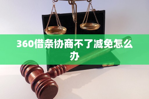360借条协商不了减免怎么办