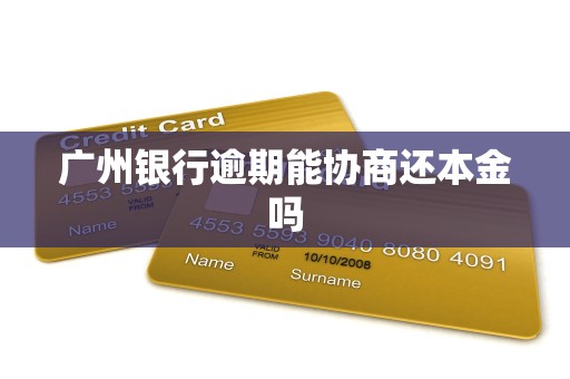 广州银行逾期能协商还本金吗 广州银行逾期能协商还本金吗