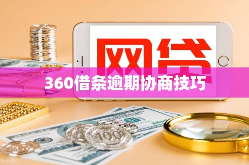 360借条逾期协商技巧 360借条逾期协商技巧