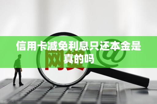 信用卡减免利息只还本金是真的吗