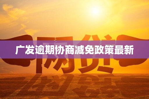 广发逾期协商减免政策最新
