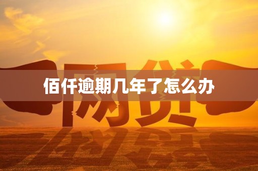 佰仟逾期几年了怎么办