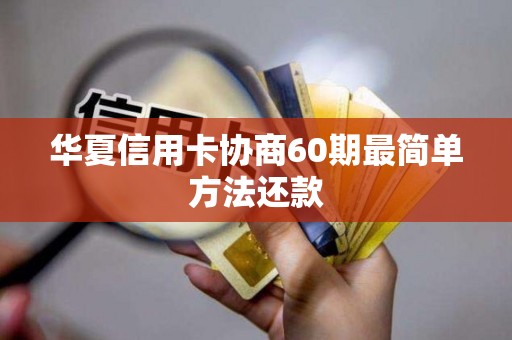 华夏信用卡协商60期最简单方法还款