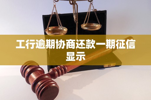 工行逾期协商还款一期征信显示 工行逾期协商还款一期征信显示