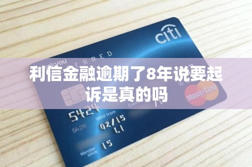 利信金融逾期了8年说要起诉是真的吗
