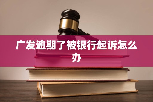 广发逾期了被银行起诉怎么办