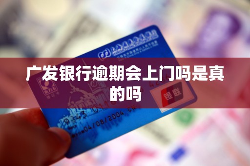 广发银行逾期会上门吗是真的吗 广发银行逾期会上门吗是真的吗