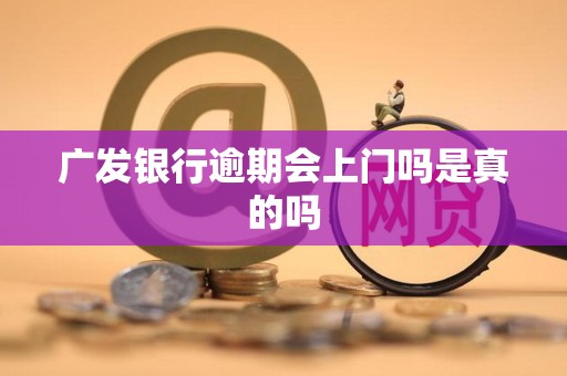 广发银行逾期会上门吗是真的吗 广发银行逾期会上门吗是真的吗