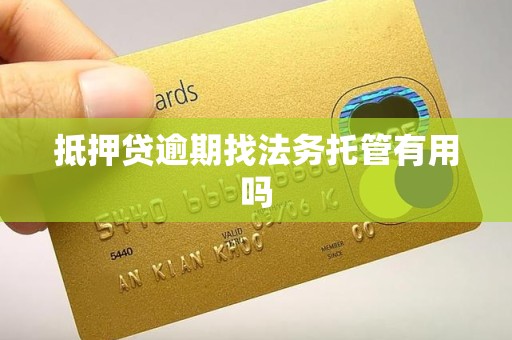 抵押贷逾期找法务托管有用吗