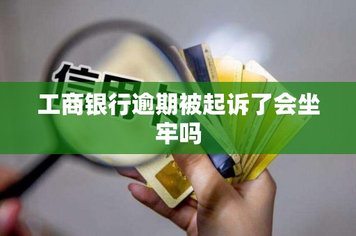 工商银行逾期被起诉了会坐牢吗