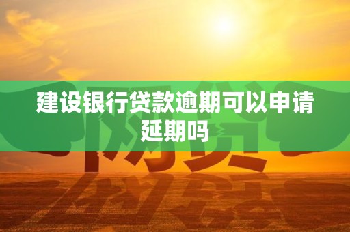 建设银行贷款逾期可以申请延期吗