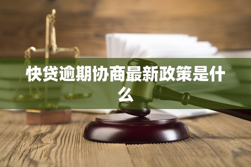 快贷逾期协商最新政策是什么