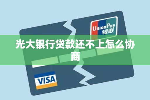 光大银行贷款还不上怎么协商 光大银行贷款还不上怎么协商