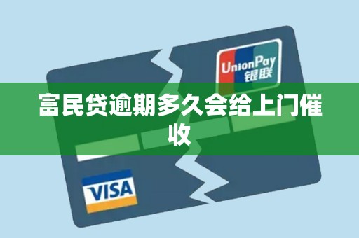 富民贷逾期多久会给上门催收 富民贷逾期多久会给上门催收